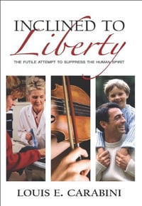 Inclined to Liberty: The Futile Attempt to Suppress the Human Spirit - Louis E. Carabini
