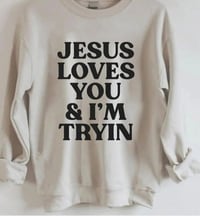 Jesus loves you and I’m tryin sweatshirt 