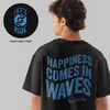 HAPPINESS COMES IN WAVES (Printed front & back)
