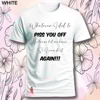 Image 6 of Tell me what I did to piss you off tee
