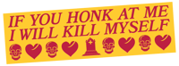 Image of IF YOU HONK AT ME I WILL KILL MYSELF