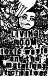 Living Room - Toxic Waste And The Mutations It Creates