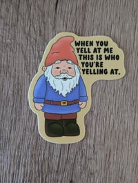 Image 1 of When You Yell at Me This is Who You're Yelling At - Cute Garden Gnome Vinyl Laminate Sticker