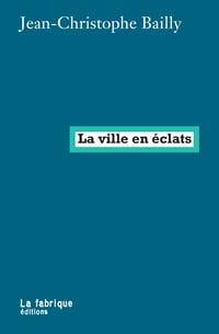 LA VILLE EN ÉCLATS - Jean-Christophe BAILLY
