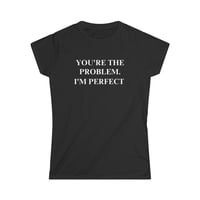 You're the problem I'm perfect sarcastic tshirts