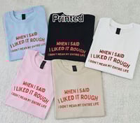 Image 4 of When I said I liked it rough shirt/sweater/hoodie