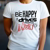 Image 6 of Be Happy It Drives People Crazy!! Tee