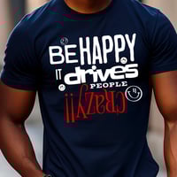 Image 8 of Be Happy It Drives People Crazy!! Tee