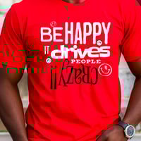 Image 9 of Be Happy It Drives People Crazy!! Tee