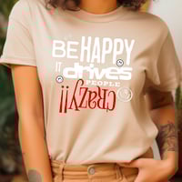 Image 10 of Be Happy It Drives People Crazy!! Tee
