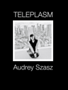 <b>Teleplasm</b><br> Audrey Szasz