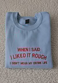 Image 6 of When I said I liked it rough shirt/sweater/hoodie