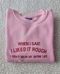 Image 7 of When I said I liked it rough shirt/sweater/hoodie