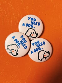 Image 1 of Button - YOU NEED A DOG.