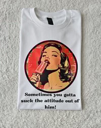Image 1 of Sometimes you gotta suck the attitude out of him t-shirt