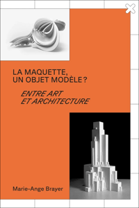 Image 1 of  LA MAQUETTE, UN OBJET MODÈLE ? - Marie-Ange BRAYER 