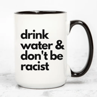 Drink Water and Don't Be Racist 