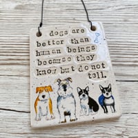 Image 2 of dogs are better than human beings... Handmade Ceramic Sign