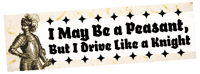 Image of I May Be a Peasant, But I Drive Like a Knight  - Large Bumper Sticker - 10x3 inches