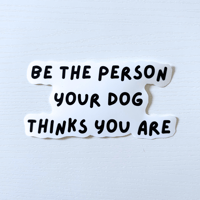 Image 2 of Be The Person Your Dog Thinks You Are Sticker 