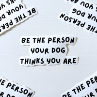 Image 1 of Be The Person Your Dog Thinks You Are Sticker 