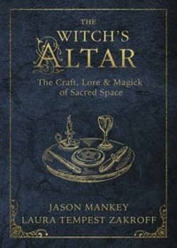 The Witch's Alter:  The Craft, Lore & Magick of Sacred Space