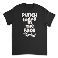 Punch Today in the face and Grind