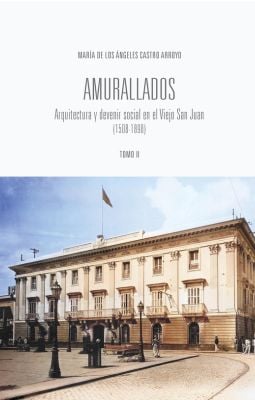 Amurallados: Arquitectura y Devenir Social en el Viejo San Juan (1508-1898)