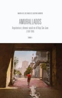 Image 3 of Amurallados: Arquitectura y Devenir Social en el Viejo San Juan (1508-1898)