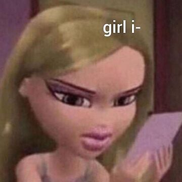 Image of cloe bratz holding a phone “girl i-“ meme sticker