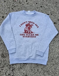 Image 1 of I don't need sex, life fcks me everyday sweater