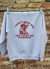 I don't need sex, life fcks me everyday sweater