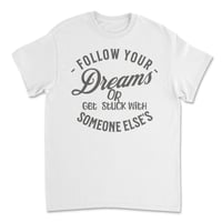 Image 2 of Follow Your Dreams, or Get Stuck with Someone Else's T-shirt