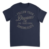 Image 4 of Follow Your Dreams, or Get Stuck with Someone Else's T-shirt