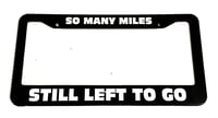 "So Many Miles Still Left To Go" License Plate Frame