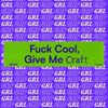 Fuck Cool Give Me Craft