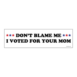 Image of Don't Blame Me, I Voted for Your Mom - Bumper Sticker