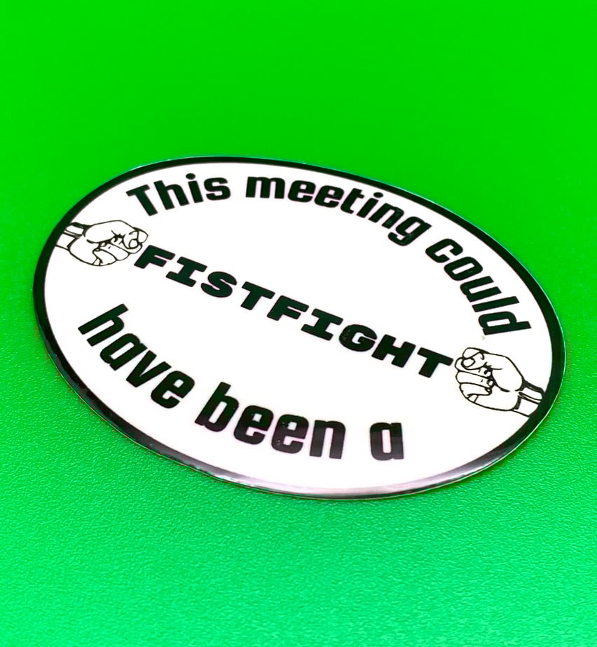 Image of Meeting Could Have Been A Fistfight Sticker