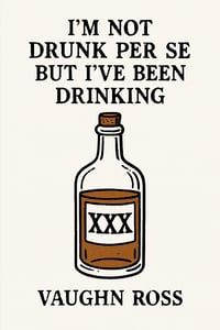 I'm Not Drunk Per Se But I've Been Drinking by Vaughn Ross 