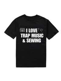 I LOVE TRAP MUSIC & SEWING T-Shirt