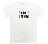 FUCK IT I'M HIM T-SHIRT