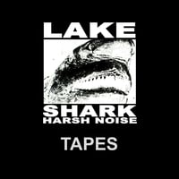 LAKE SHARK HARSH NOISE TAPES