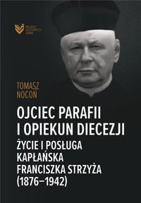 Tomasz Nocoń, Ojciec parafii i opiekun diecezji. Życie i posługa kapłańska Franciszka Strzyża