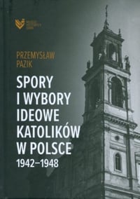 Przemysław Pazik, Spory i wybory ideowe katolików w Polsce 1942–1948