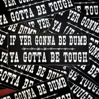 Image 2 of If Yer Gonna Be Dumb, Ya Gotta Be Tough Vinyl Sticker