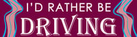 I'd rather be driving Bumper Sticker