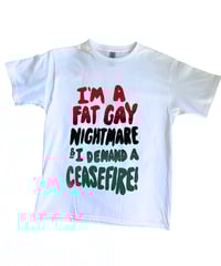 Image 1 of I'm a Fat Gay Nightmare and I Demand A Ceasefire TEE