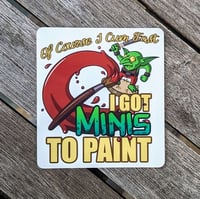 Image 1 of Of Course I Cum Fast, I Got Minis To Paint! - 3.5 inch Transparent Vinyl Sticker