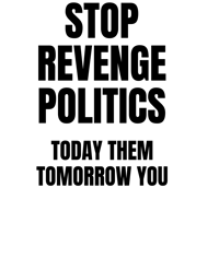 Stop Revenge Politics - Today Them, Tomorrow You  18" x 24"   Sign