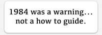 1984 was a warning….not a how to guide